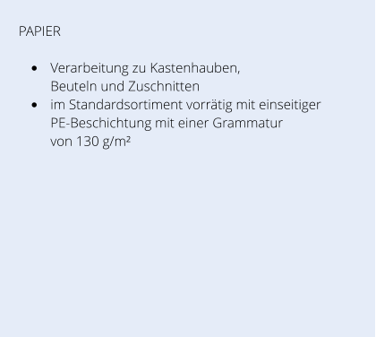 PAPIER •	Verarbeitung zu Kastenhauben, Beuteln und Zuschnitten •	im Standardsortiment vorrätig mit einseitiger PE-Beschichtung mit einer Grammatur von 130 g/m²