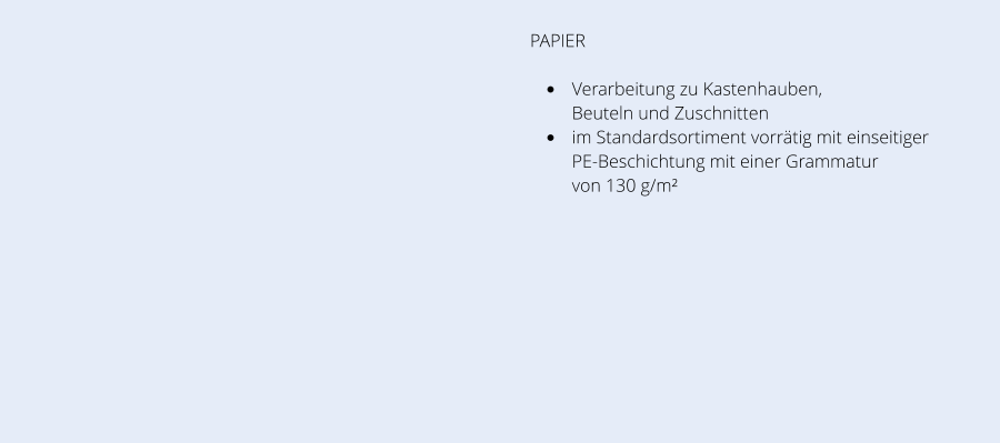 PAPIER •	Verarbeitung zu Kastenhauben, Beuteln und Zuschnitten •	im Standardsortiment vorrätig mit einseitiger PE-Beschichtung mit einer Grammatur von 130 g/m²